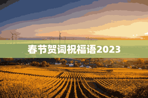 春节贺词祝福语2023(春节贺词祝福语2023年)